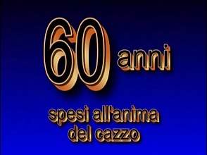 60 Anni Spesi All’anima Del Cazzo